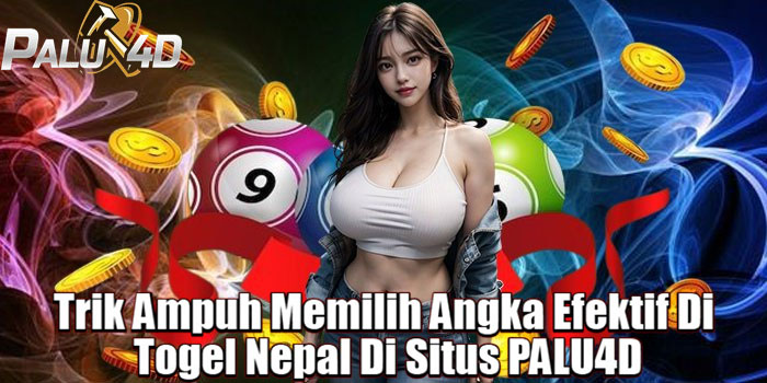 Trik Ampuh Memilih Angka Efektif Di Togel Nepal Di Situs PALU4D