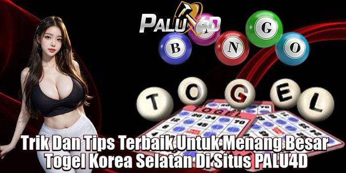 Trik Dan Tips Terbaik Untuk Menang Besar Togel Korea Selatan Di Situs PALU4D
