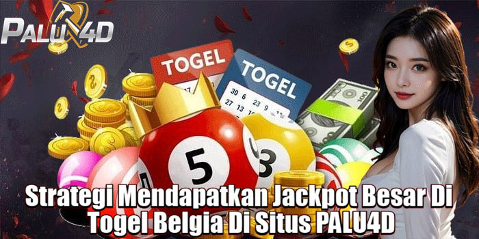 Strategi Mendapatkan Jackpot Besar Di Togel Belgia Di Situs PALU4D